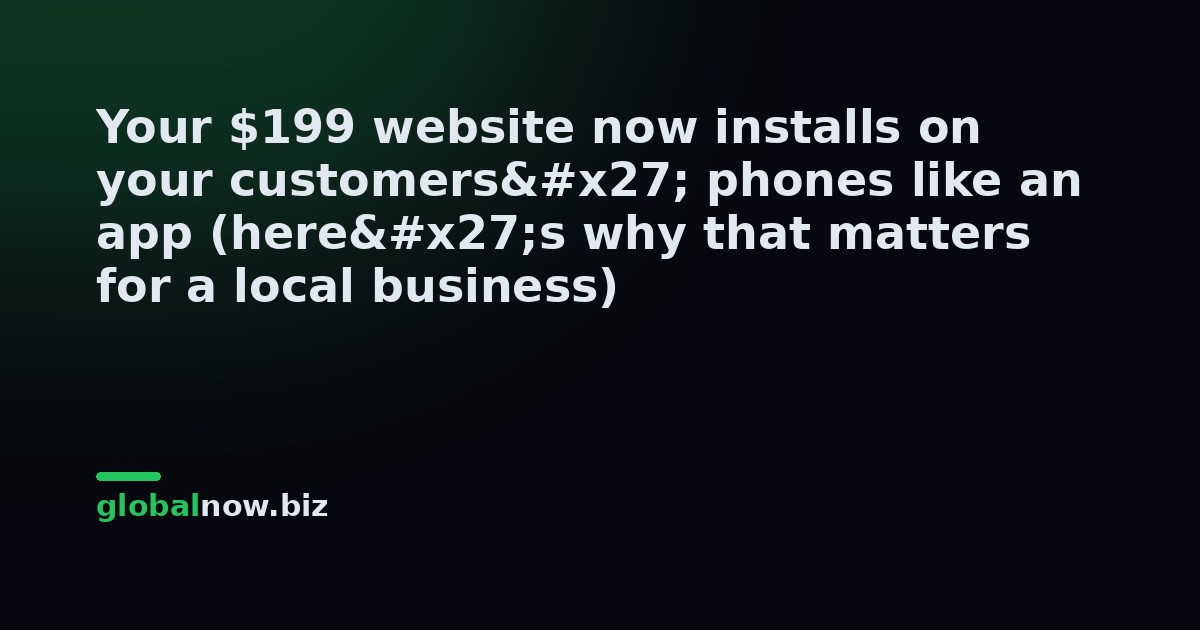 Your $199 website now installs on your customers' phones like an app (here's why that matters for a local business)